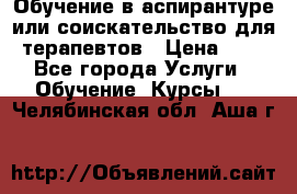 Обучение в аспирантуре или соискательство для терапевтов › Цена ­ 1 - Все города Услуги » Обучение. Курсы   . Челябинская обл.,Аша г.